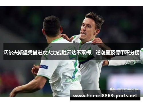 沃尔夫斯堡凭借进攻火力战胜云达不莱梅，逆袭登顶德甲积分榜
