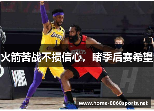 火箭苦战不损信心，睹季后赛希望