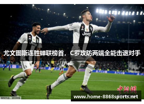 尤文图斯连胜蝉联榜首，C罗攻防两端全能击退对手