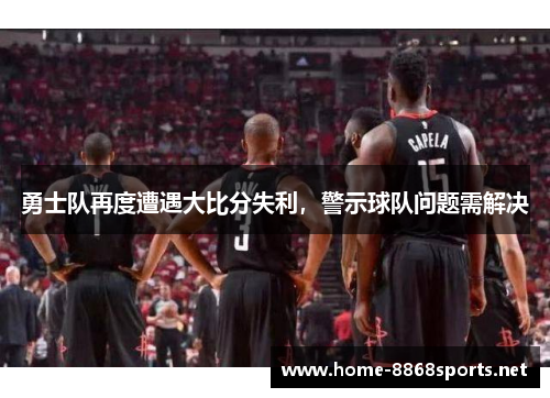 勇士队再度遭遇大比分失利，警示球队问题需解决