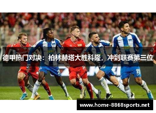 德甲热门对决：柏林赫塔大胜科隆，冲到联赛第三位