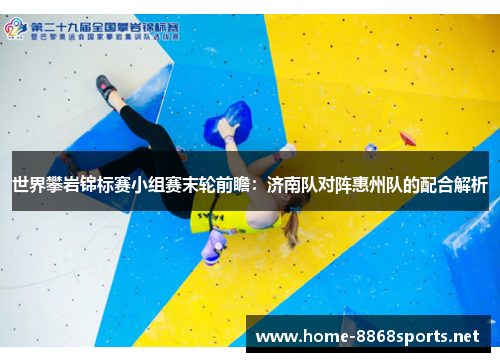 世界攀岩锦标赛小组赛末轮前瞻：济南队对阵惠州队的配合解析