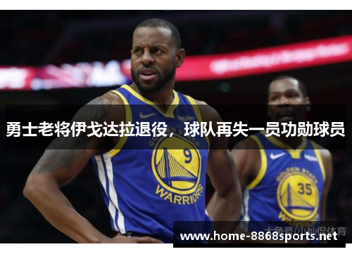 勇士老将伊戈达拉退役，球队再失一员功勋球员
