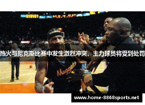 热火与尼克斯比赛中发生激烈冲突，主力球员将受到处罚