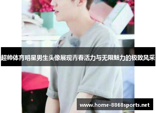 超帅体育明星男生头像展现青春活力与无限魅力的极致风采