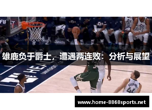雄鹿负于爵士，遭遇两连败：分析与展望