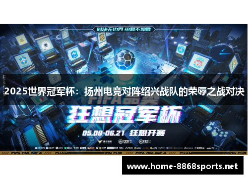 2025世界冠军杯：扬州电竞对阵绍兴战队的荣辱之战对决