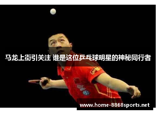 马龙上街引关注 谁是这位乒乓球明星的神秘同行者