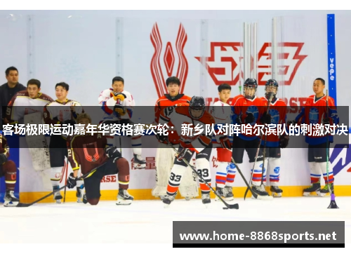 客场极限运动嘉年华资格赛次轮：新乡队对阵哈尔滨队的刺激对决